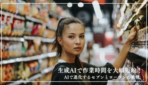 生成AIで作業時間を大幅短縮！AIで進化するセブンとローソンの挑戦