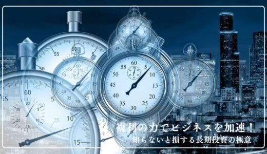 複利の力でビジネスを加速！知らないと損する長期投資の極意